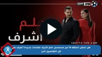 هل تحمل الحلقة 14 من مسلسل حلم أشرف مفاجآت جديدة؟ تعرف على كل التفاصيل الآن